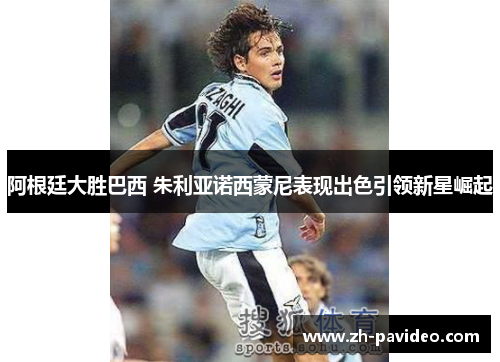 阿根廷大胜巴西 朱利亚诺西蒙尼表现出色引领新星崛起