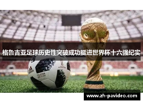 格鲁吉亚足球历史性突破成功挺进世界杯十六强纪实