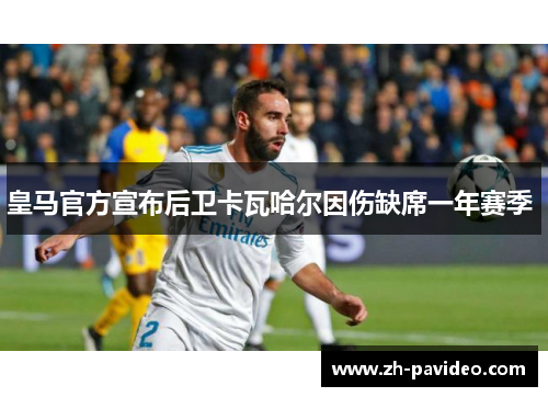 皇马官方宣布后卫卡瓦哈尔因伤缺席一年赛季 皇马官方宣布后卫卡瓦哈尔因伤缺席一年赛季