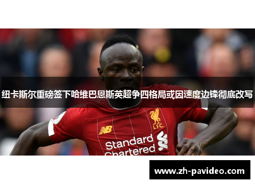 纽卡斯尔重磅签下哈维巴恩斯英超争四格局或因速度边锋彻底改写 纽卡斯尔重磅签下哈维巴恩斯英超争四格局或因速度边锋彻底改写