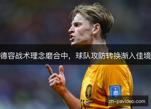 德容战术理念磨合中，球队攻防转换渐入佳境