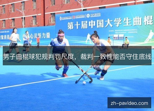 男子曲棍球犯规判罚尺度，裁判一致性能否守住底线