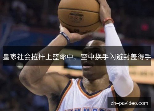 皇家社会拉杆上篮命中，空中换手闪避封盖得手