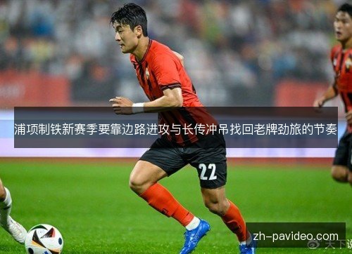 浦项制铁新赛季要靠边路进攻与长传冲吊找回老牌劲旅的节奏 浦项制铁新赛季要靠边路进攻与长传冲吊找回老牌劲旅的节奏