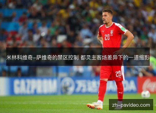 米林科维奇-萨维奇的禁区控制 都灵主客场差异下的一道缩影 米林科维奇-萨维奇的禁区控制 都灵主客场差异下的一道缩影